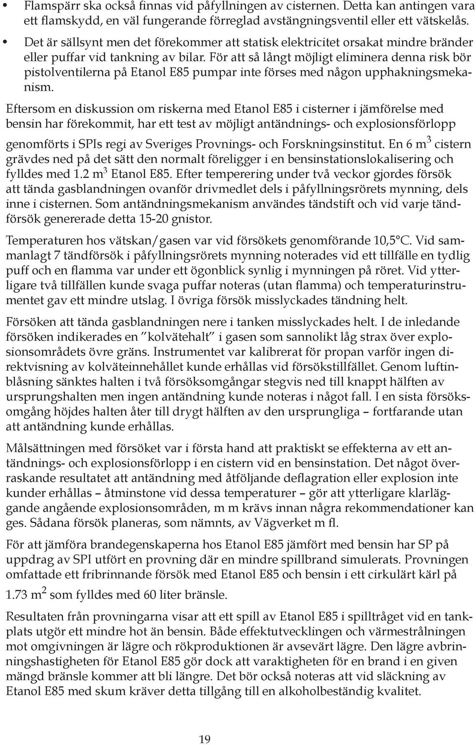För att så långt möjligt eliminera denna risk bör pistolventilerna på Etanol E85 pumpar inte förses med någon upphakningsmekanism.