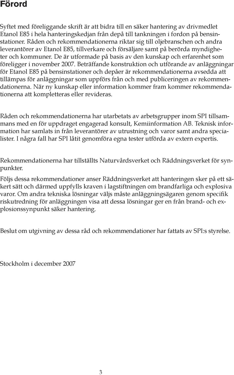 De är utformade på basis av den kunskap och erfarenhet som föreligger i november 2007.