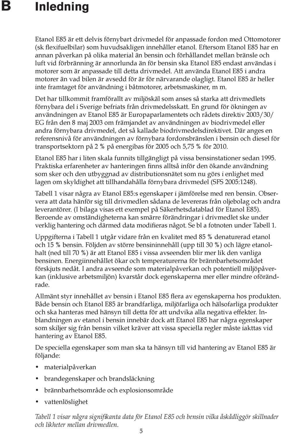 är anpassade till detta drivmedel. Att använda Etanol E85 i andra motorer än vad bilen är avsedd för är för närvarande olagligt.