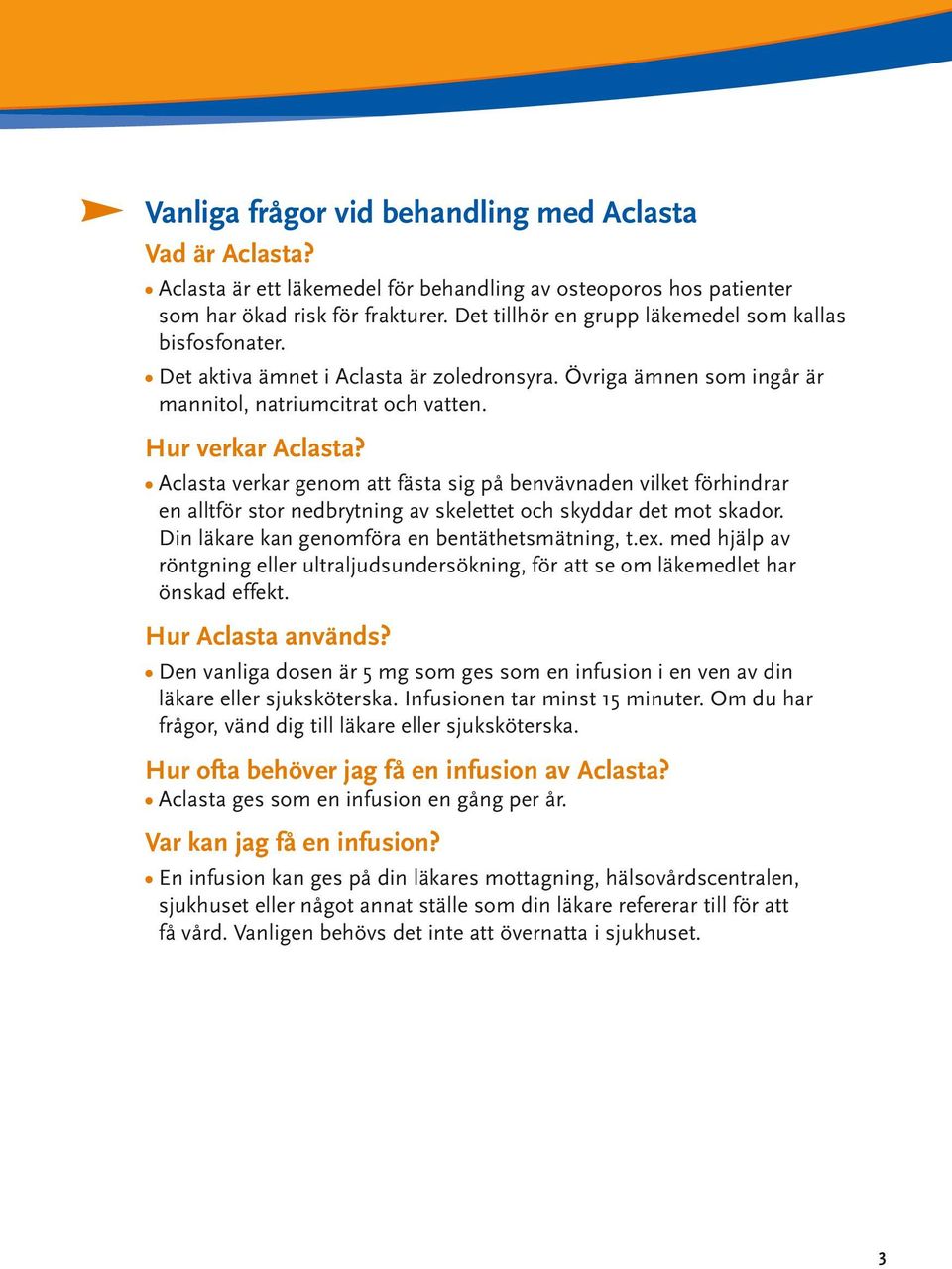 Aclasta verkar genom att fästa sig på benvävnaden vilket förhindrar en alltför stor nedbrytning av skelettet och skyddar det mot skador. Din läkare kan genomföra en bentäthetsmätning, t.ex.