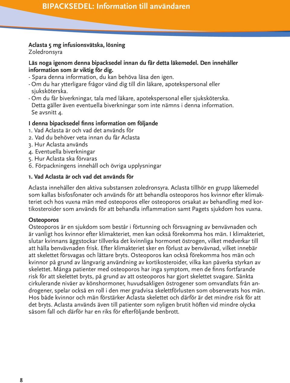 - Om du får biverkningar, tala med läkare, apotekspersonal eller sjuksköterska. Detta gäller även eventuella biverkningar som inte nämns i denna information. Se avsnitt 4.