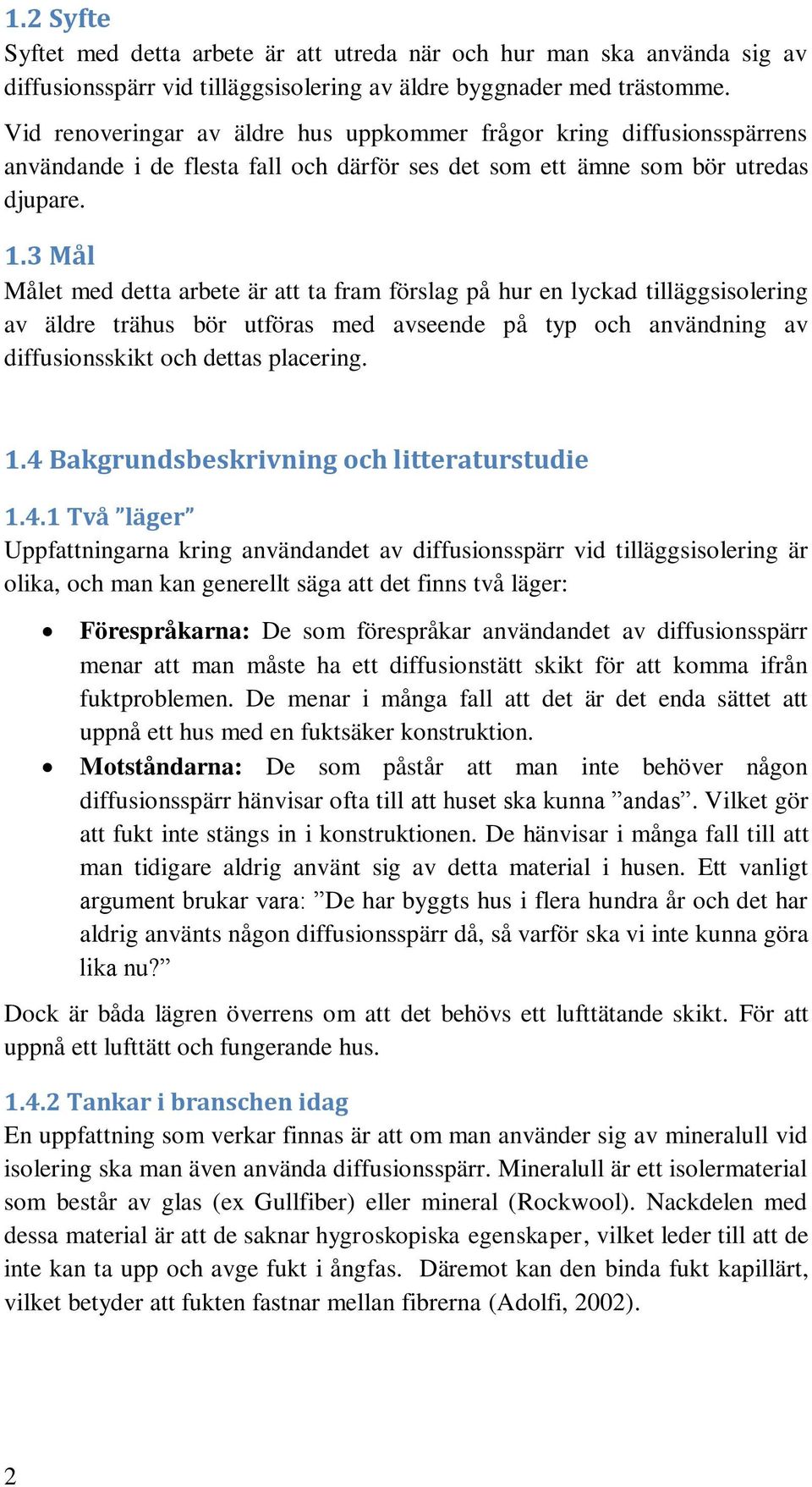 3 Mål Målet med detta arbete är att ta fram förslag på hur en lyckad tilläggsisolering av äldre trähus bör utföras med avseende på typ och användning av diffusionsskikt och dettas placering. 1.