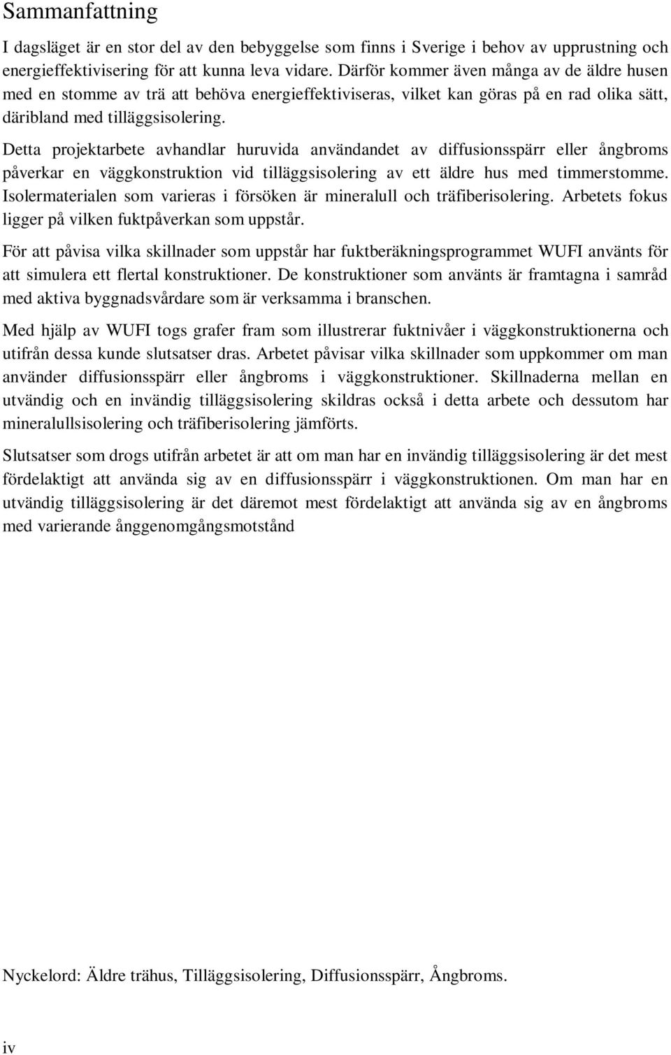 Detta projektarbete avhandlar huruvida användandet av diffusionsspärr eller ångbroms påverkar en väggkonstruktion vid tilläggsisolering av ett äldre hus med timmerstomme.