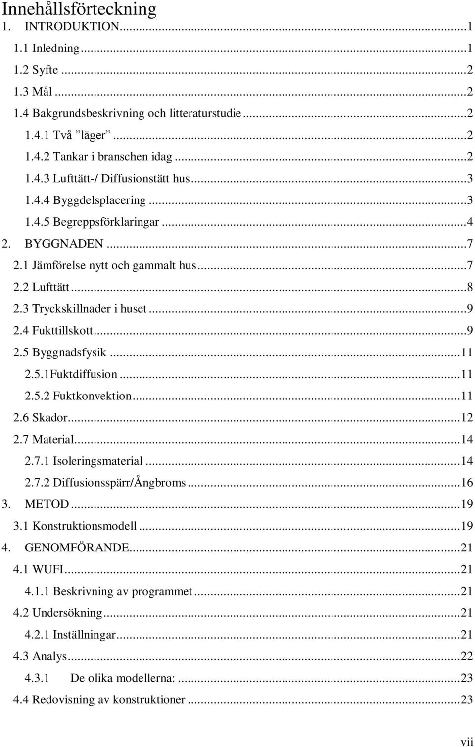 .. 11 2.5.1Fuktdiffusion... 11 2.5.2 Fuktkonvektion... 11 2.6 Skador... 12 2.7 Material... 14 2.7.1 Isoleringsmaterial... 14 2.7.2 Diffusionsspärr/Ångbroms... 16 3. METOD... 19 3.