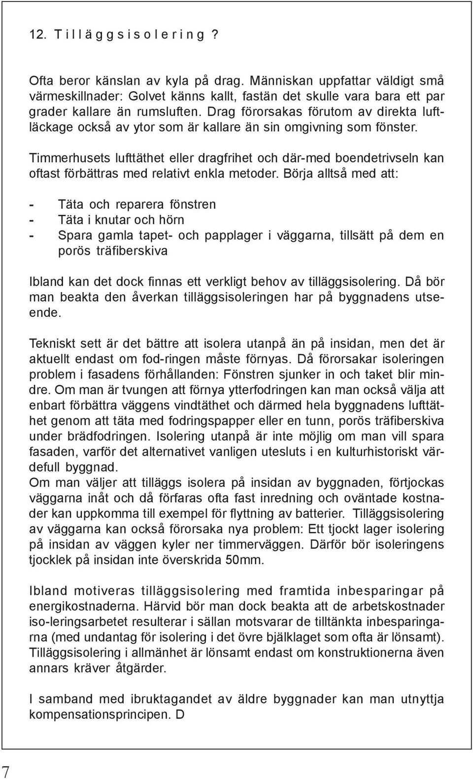 Drag förorsakas förutom av direkta luftläckage också av ytor som är kallare än sin omgivning som fönster.