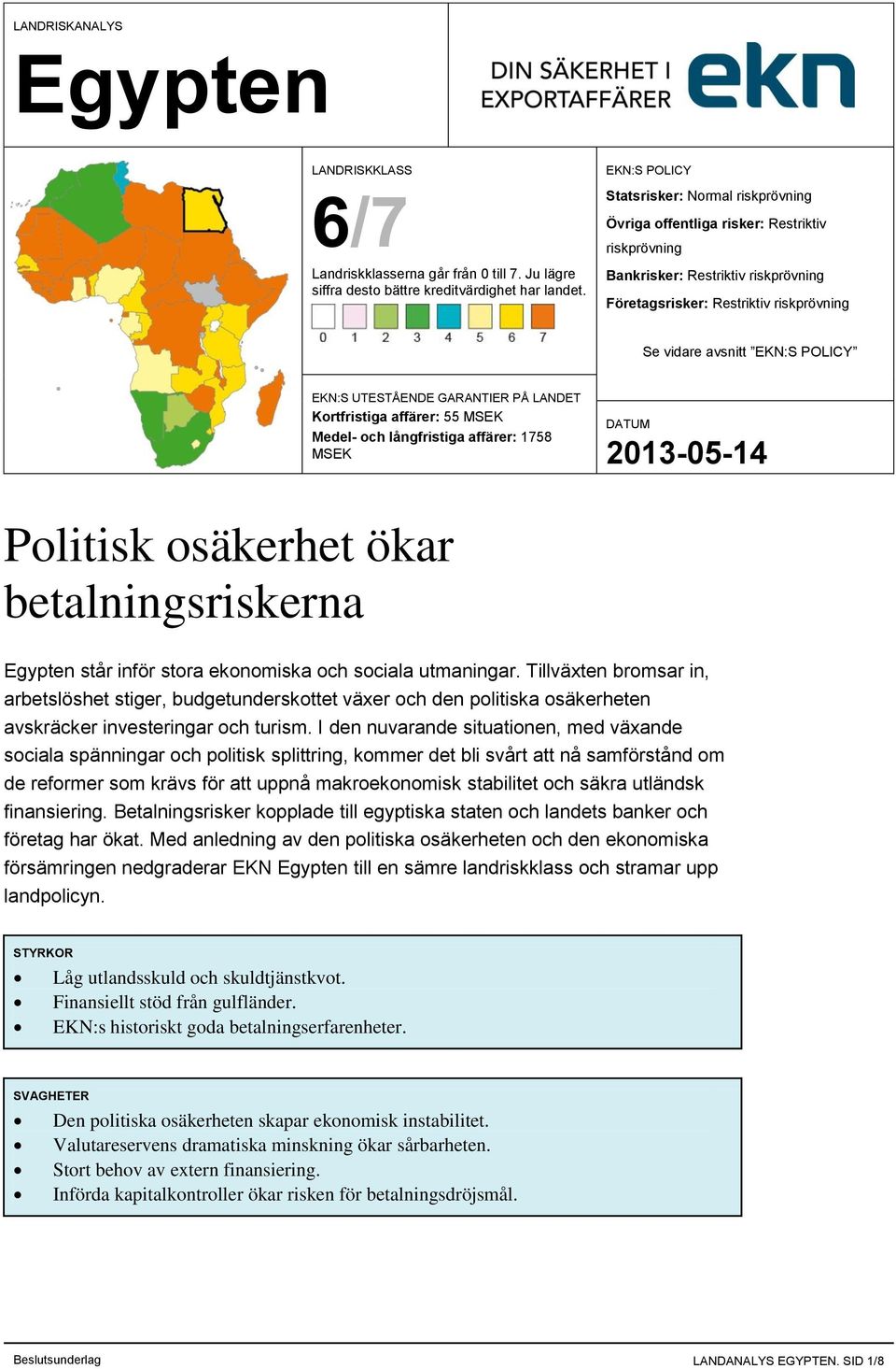 POLICY EKN:S UTESTÅENDE GARANTIER PÅ LANDET Kortfristiga affärer: 55 MSEK Medel- och långfristiga affärer: 1758 MSEK Politisk osäkerhet ökar betalningsriskerna står inför stora ekonomiska och sociala