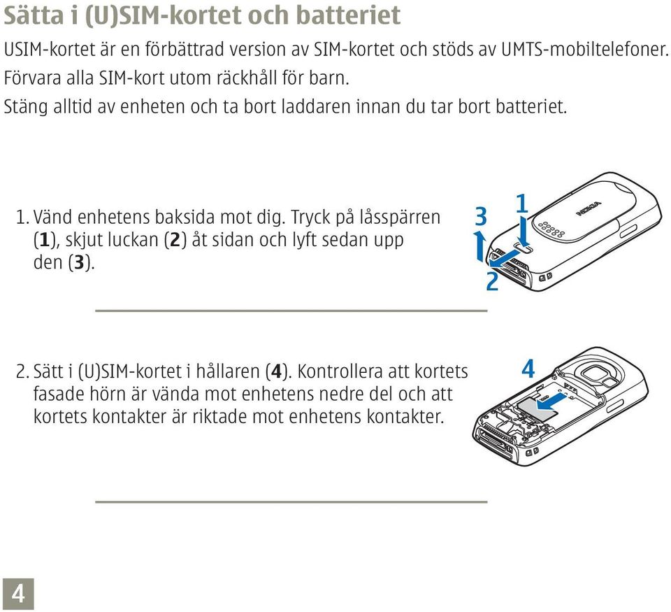 Vänd enhetens baksida mot dig. Tryck på låsspärren (1), skjut luckan (2) åt sidan och lyft sedan upp den (3). 2.