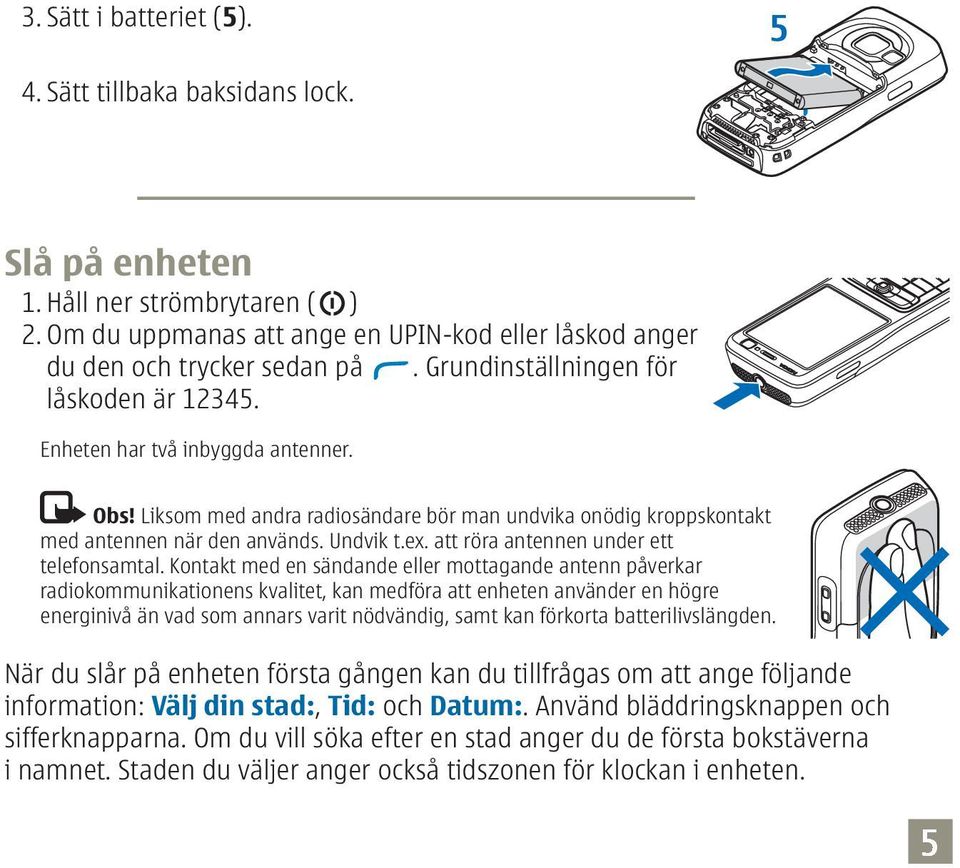 att röra antennen under ett telefonsamtal.