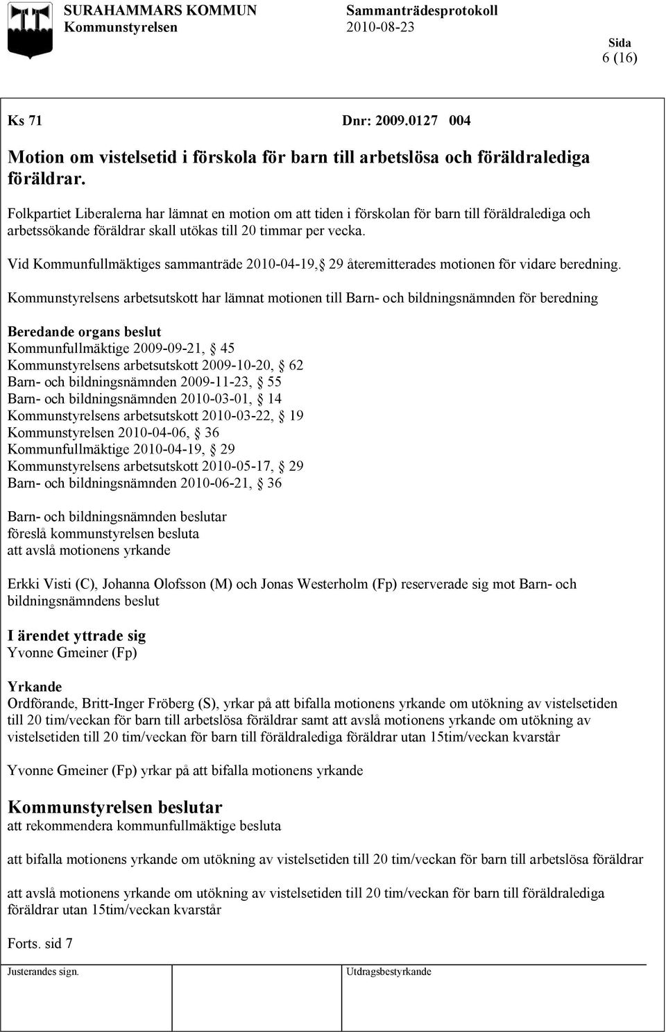 Vid Kommunfullmäktiges sammanträde 2010-04-19, 29 återemitterades motionen för vidare beredning.