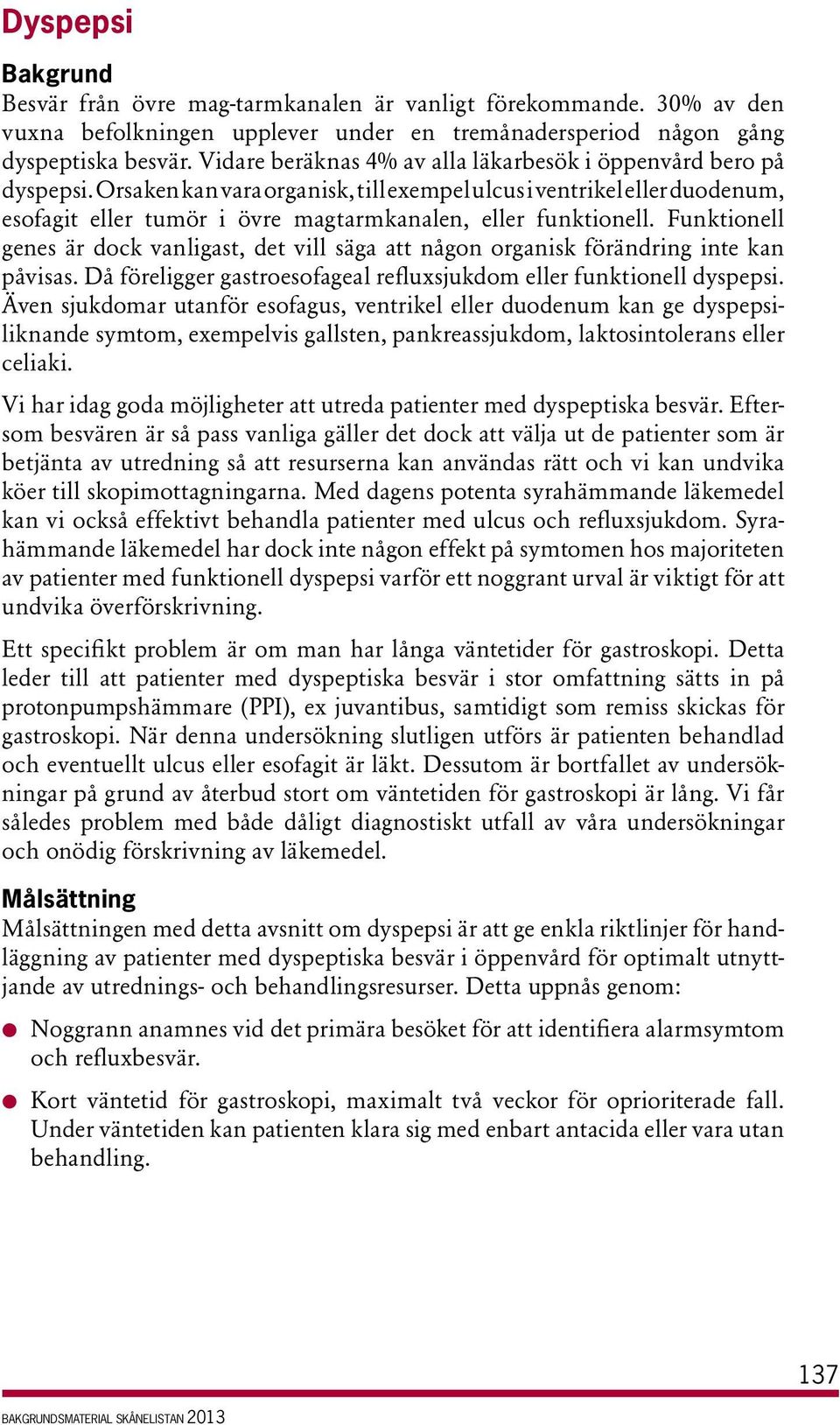 Orsaken kan vara organisk, till exempel ulcus i ventrikel eller duodenum, esofagit eller tumör i övre magtarmkanalen, eller funktionell.