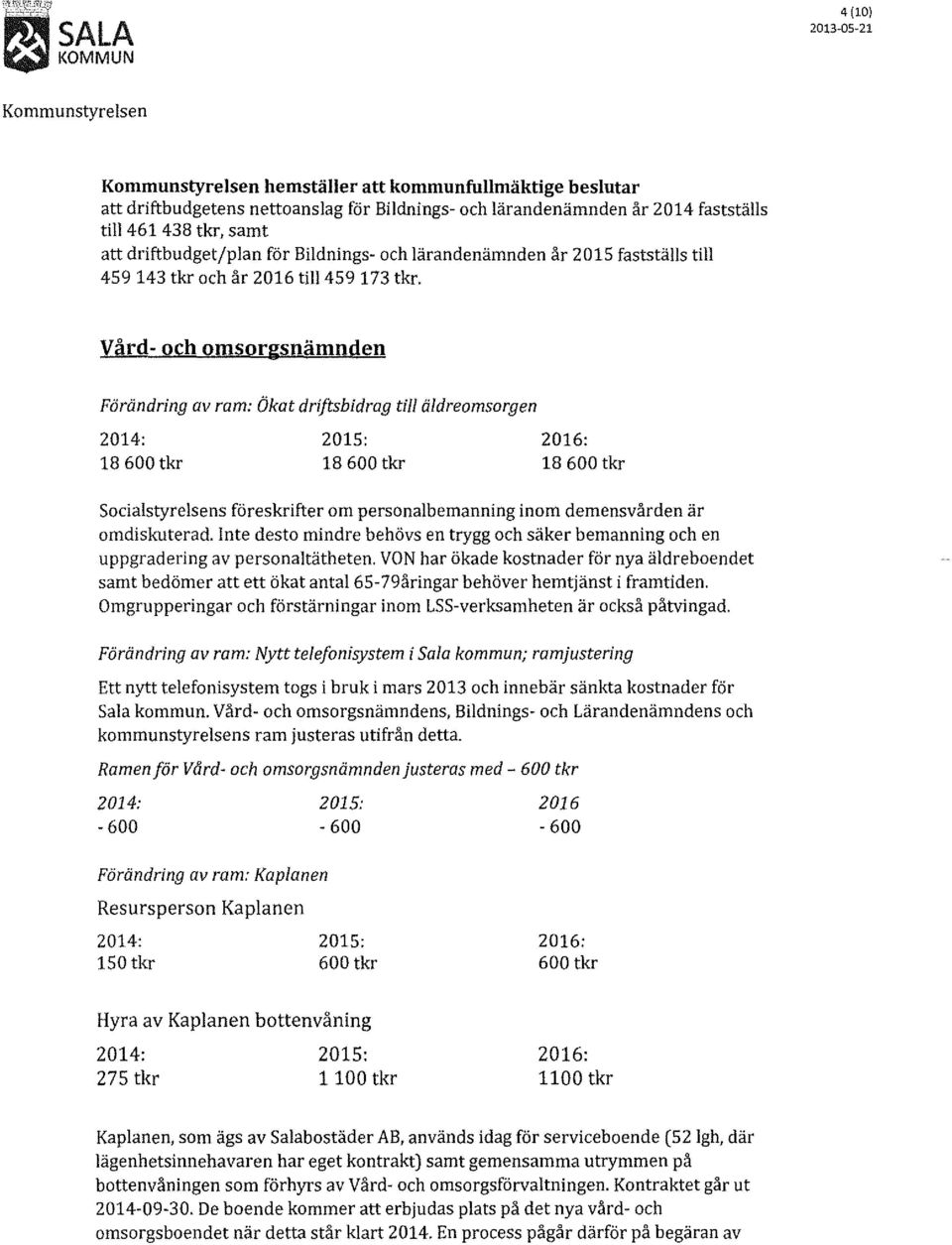 Vård- och omsorgsnämnden Förändring av ram: Ökat driftsbidrag till äldreomsorgen 2014: 2015: 2016: 18 600 tkr 18 600 tkr 18 600 tkr Socialstyrelsens föreskrifter om personalbemanning inom