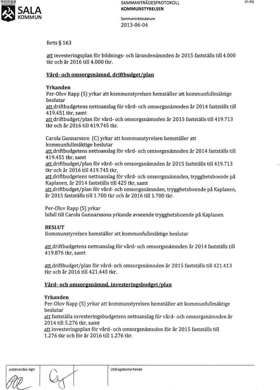 driftbudget/plan Yrkanden Per-Olov Rapp (S) yrkar att kommunstyrelsen hemställer att kommunfullmäktige beslutar att driftbudgetens nettoanslag för vård- och omsorgsnämnden år 2014 fastställs till 419.