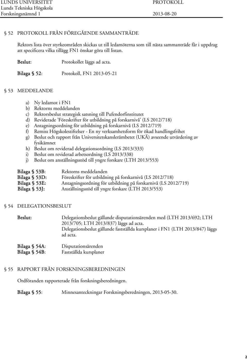 Bilaga 52: Protokoll, FN1 2013-05-21 53 MEDDELANDE a) Ny ledamot i FN1 b) Rektorns meddelanden c) Rektorsbeslut strategisk satsning till Pufendorfinstitutet d) Reviderade Föreskrifter för utbildning