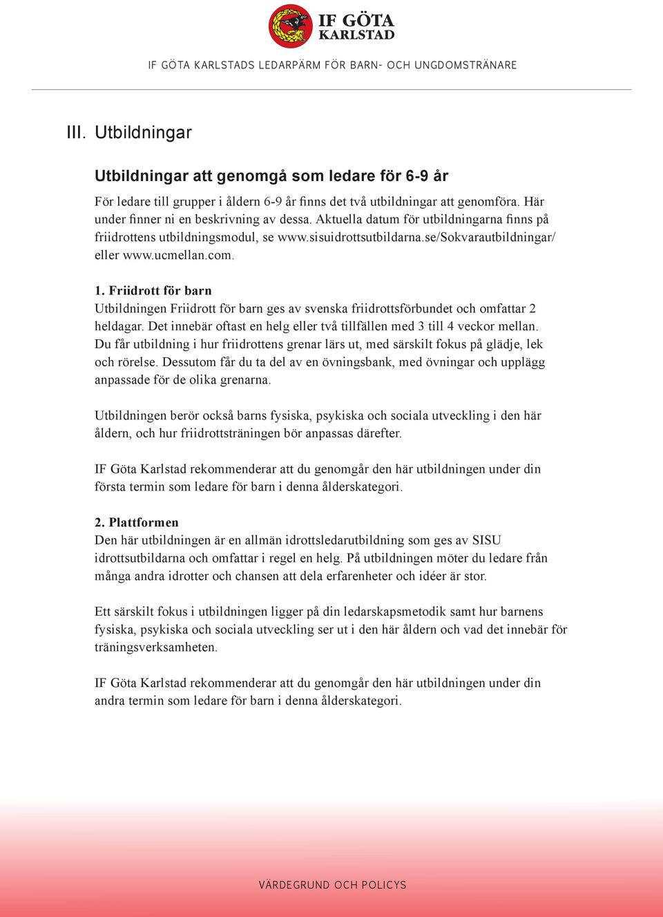 Friidrott för barn Utbildningen Friidrott för barn ges av svenska friidrottsförbundet och omfattar 2 heldagar. Det innebär oftast en helg eller två tillfällen med 3 till 4 veckor mellan.