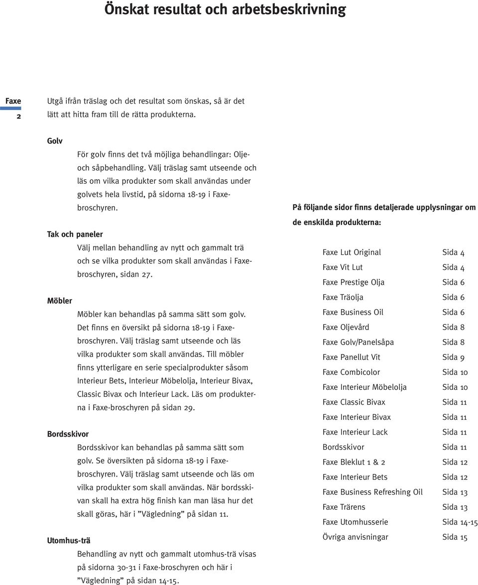 Välj träslag samt utseende och läs om vilka produkter som skall användas under golvets hela livstid, på sidorna 18-19 i broschyren.