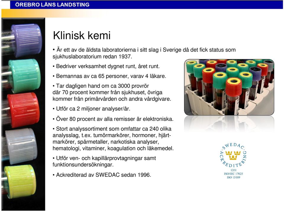 Utför ca 2 miljoner analyser/år. Över 80 procent av alla remisser är elektroniska. Stort analyssortiment som omfattar ca 240 olika analysslag, t.ex.