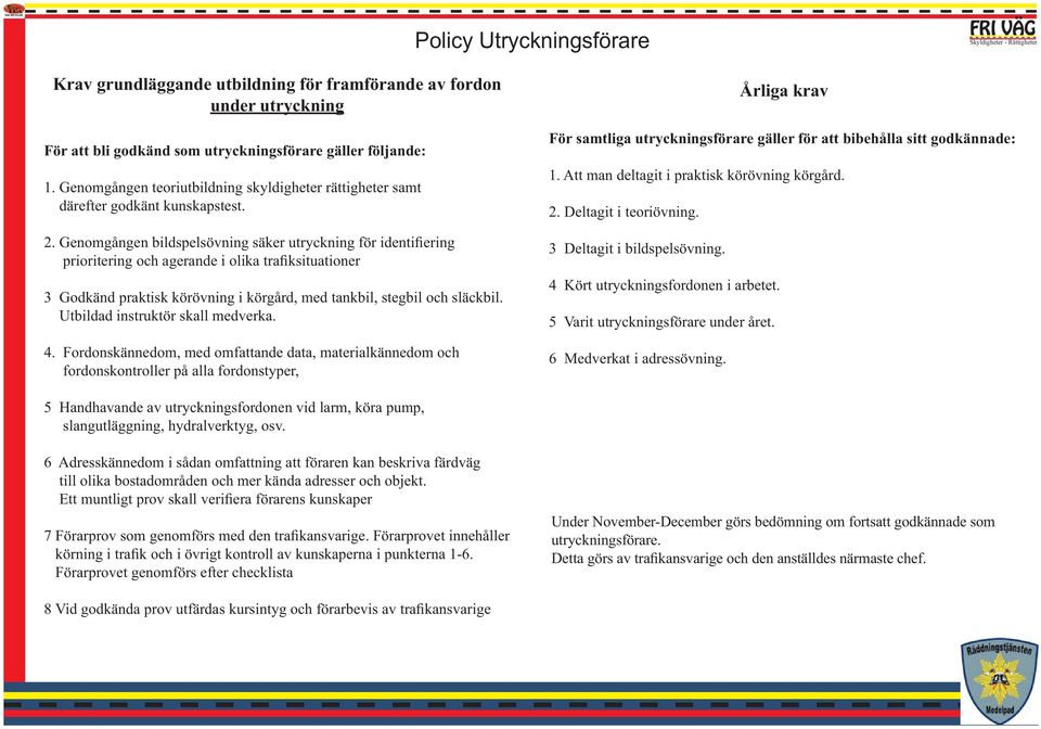 Genomgången bildspelsövning säker utryckning för identifiering prioritering och agerande i olika trafiksituationer 3 Godkänd praktisk körövning i körgård, med tankbil, stegbil och släckbil.