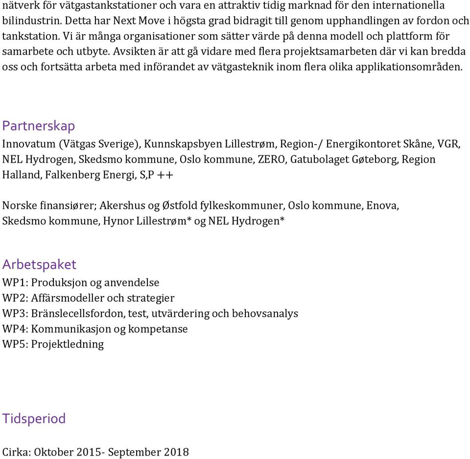 Avsikten är att gå vidare med flera projektsamarbeten där vi kan bredda oss och fortsätta arbeta med införandet av vätgasteknik inom flera olika applikationsområden.