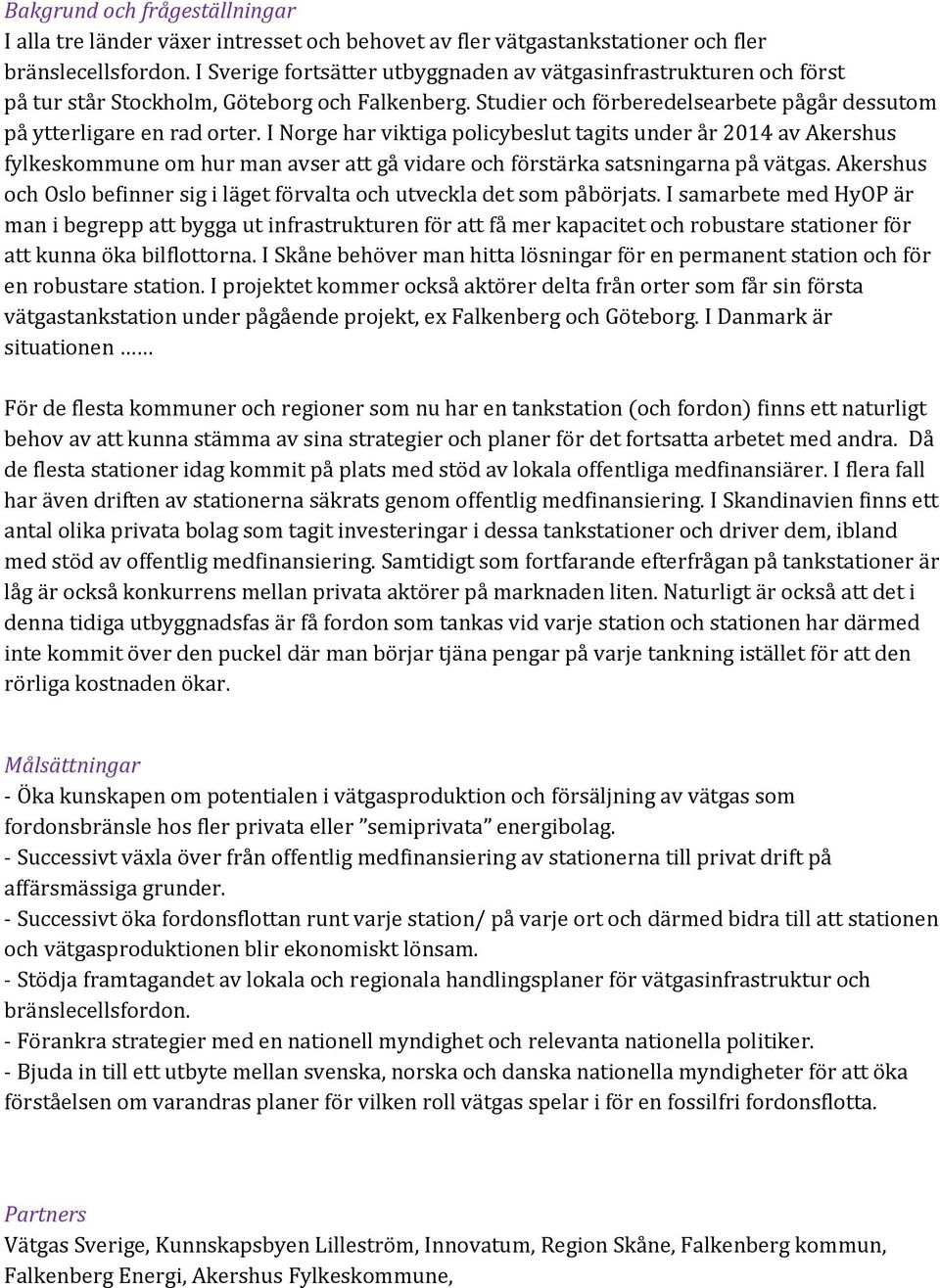 I Norge har viktiga policybeslut tagits under år 2014 av Akershus fylkeskommune om hur man avser att gå vidare och förstärka satsningarna på vätgas.