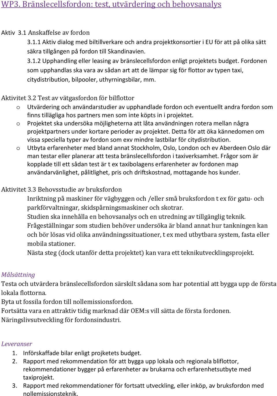 Fordonen som upphandlas ska vara av sådan art att de lämpar sig för flottor av typen taxi, citydistribution, bilpooler, uthyrningsbilar, mm. Aktivitet 3.