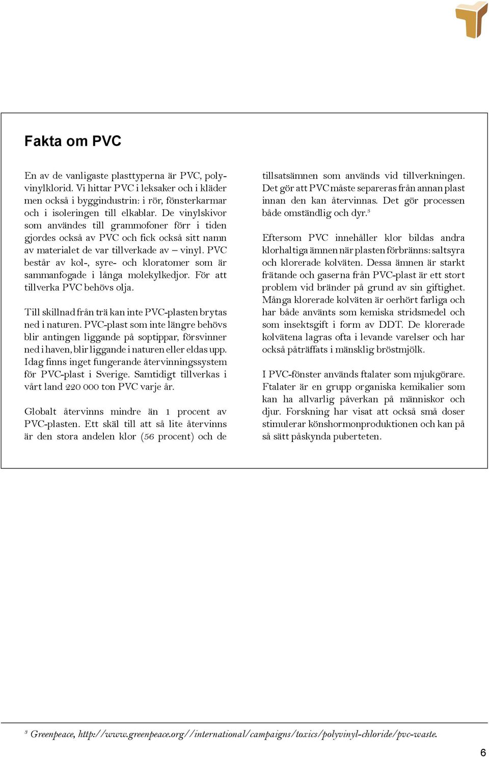 PVC består av kol-, syre- och kloratomer som är sammanfogade i långa molekylkedjor. För att tillverka PVC behövs olja. Till skillnad från trä kan inte PVC-plasten brytas ned i naturen.