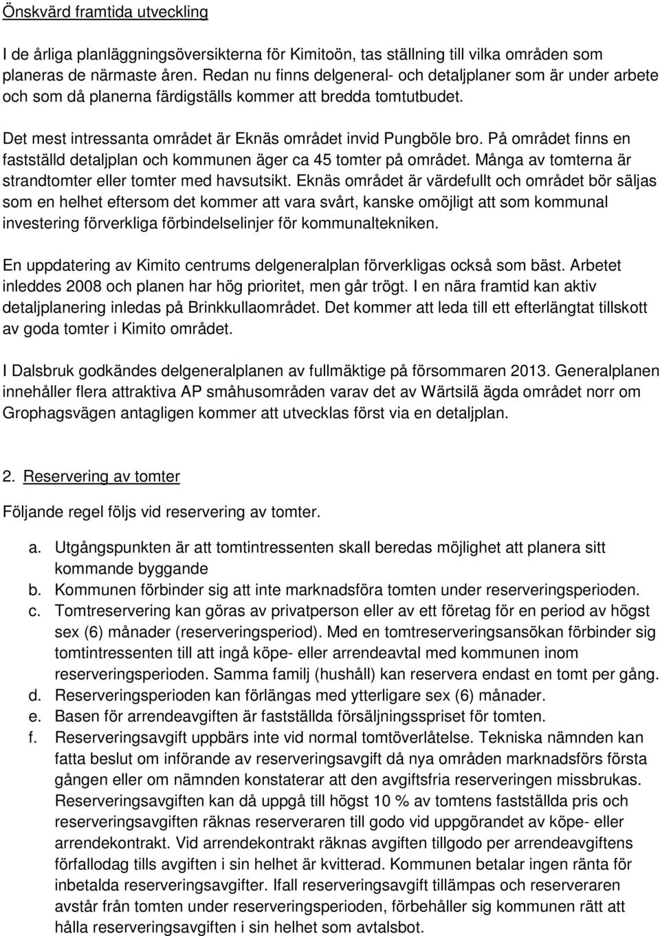 På området finns en fastställd detaljplan och kommunen äger ca 45 tomter på området. Många av tomterna är strandtomter eller tomter med havsutsikt.