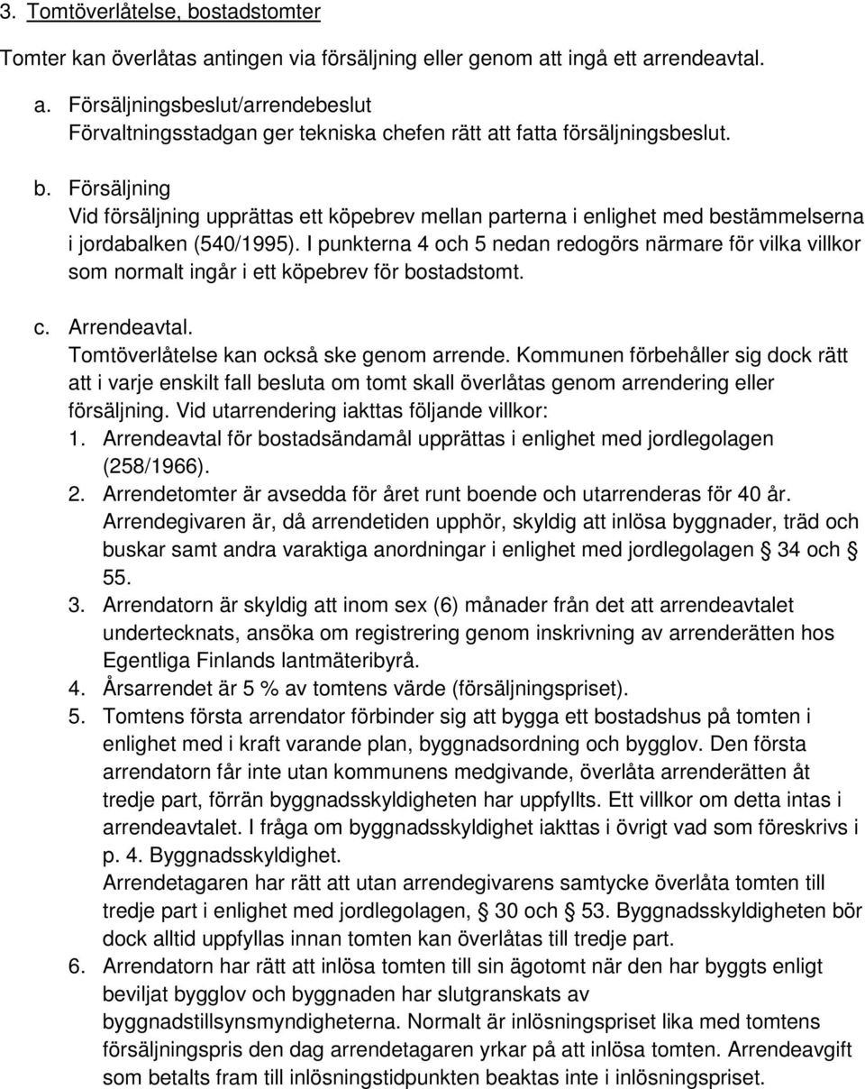 I punkterna 4 och 5 nedan redogörs närmare för vilka villkor som normalt ingår i ett köpebrev för bostadstomt. c. Arrendeavtal. Tomtöverlåtelse kan också ske genom arrende.