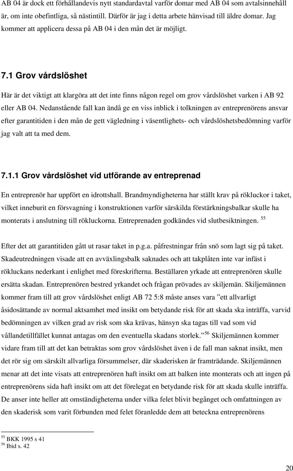 Nedanstående fall kan ändå ge en viss inblick i tolkningen av entreprenörens ansvar efter garantitiden i den mån de gett vägledning i väsentlighets- och vårdslöshetsbedömning varför jag valt att ta