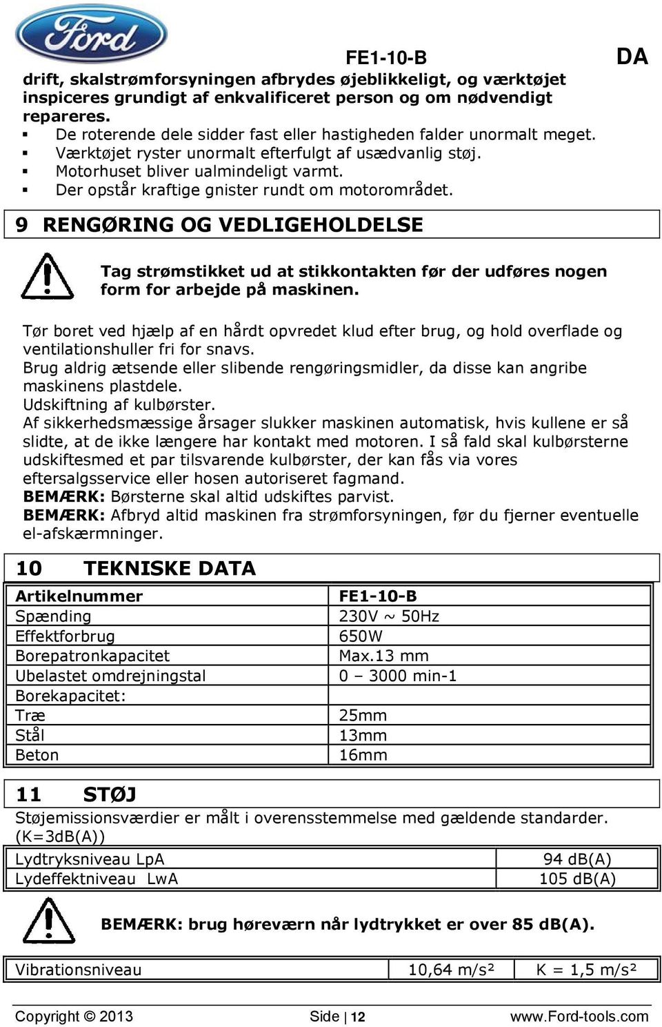 Der opstår kraftige gnister rundt om motorområdet. 9 RENGØRING OG VEDLIGEHOLDELSE Tag strømstikket ud at stikkontakten før der udføres nogen form for arbejde på maskinen.