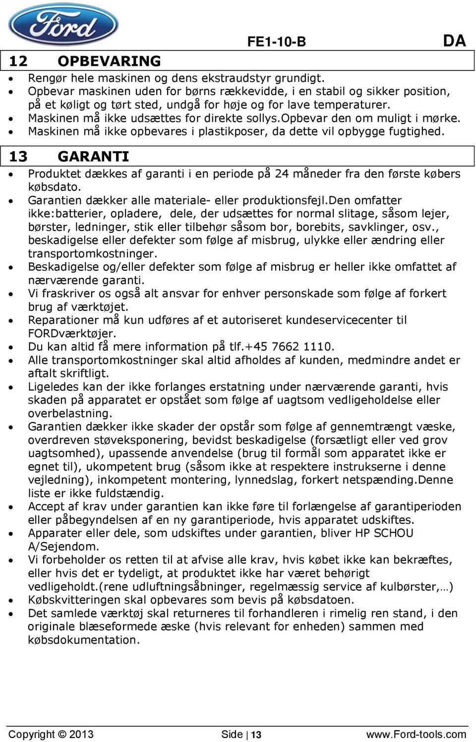 opbevar den om muligt i mørke. Maskinen må ikke opbevares i plastikposer, da dette vil opbygge fugtighed.