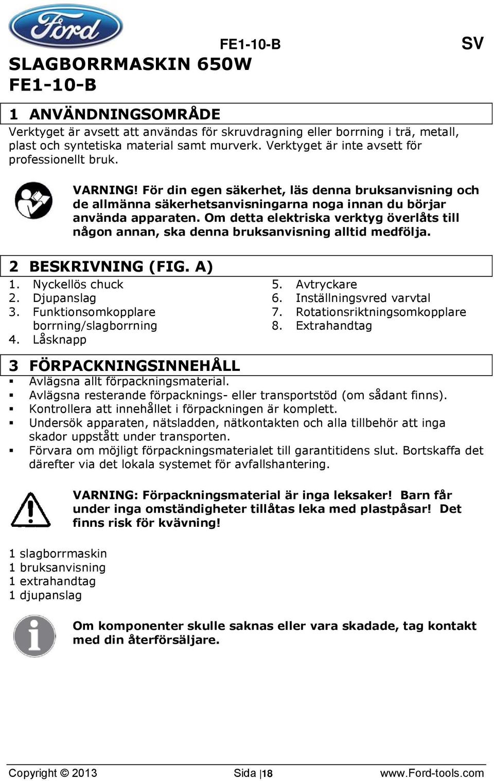 Om detta elektriska verktyg överlåts till någon annan, ska denna bruksanvisning alltid medfölja. 2 BESKRIVNING (FIG. A) 1. Nyckellös chuck 2. Djupanslag 3. Funktionsomkopplare borrning/slagborrning 4.