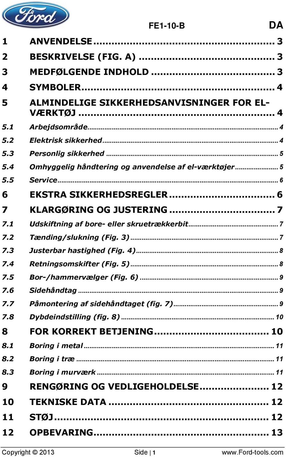 1 Udskiftning af bore- eller skruetrækkerbit... 7 7.2 Tænding/slukning (Fig. 3)... 7 7.3 Justerbar hastighed (Fig. 4)... 8 7.4 Retningsomskifter (Fig. 5)... 8 7.5 Bor-/hammervælger (Fig. 6)... 9 7.