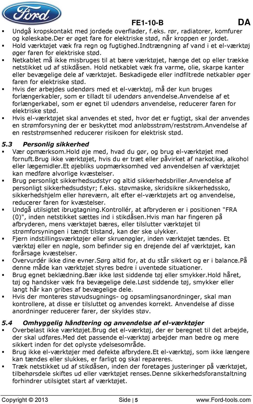 Netkablet må ikke misbruges til at bære værktøjet, hænge det op eller trække netstikket ud af stikdåsen. Hold netkablet væk fra varme, olie, skarpe kanter eller bevægelige dele af værktøjet.