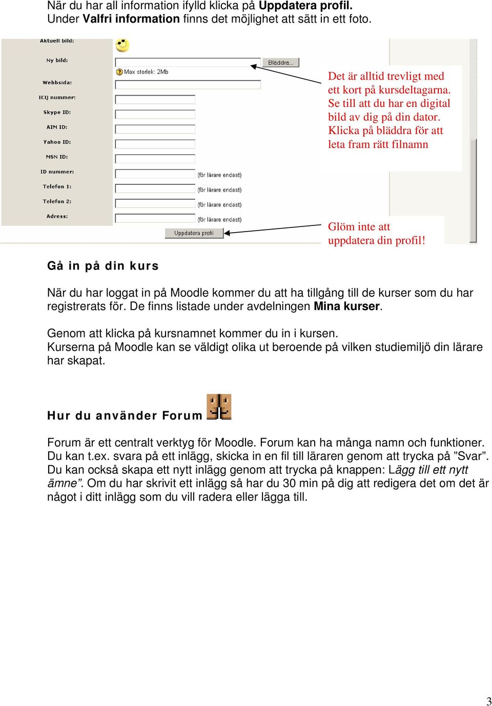 När du har loggat in på Moodle kommer du att ha tillgång till de kurser som du har registrerats för. De finns listade under avdelningen Mina kurser.