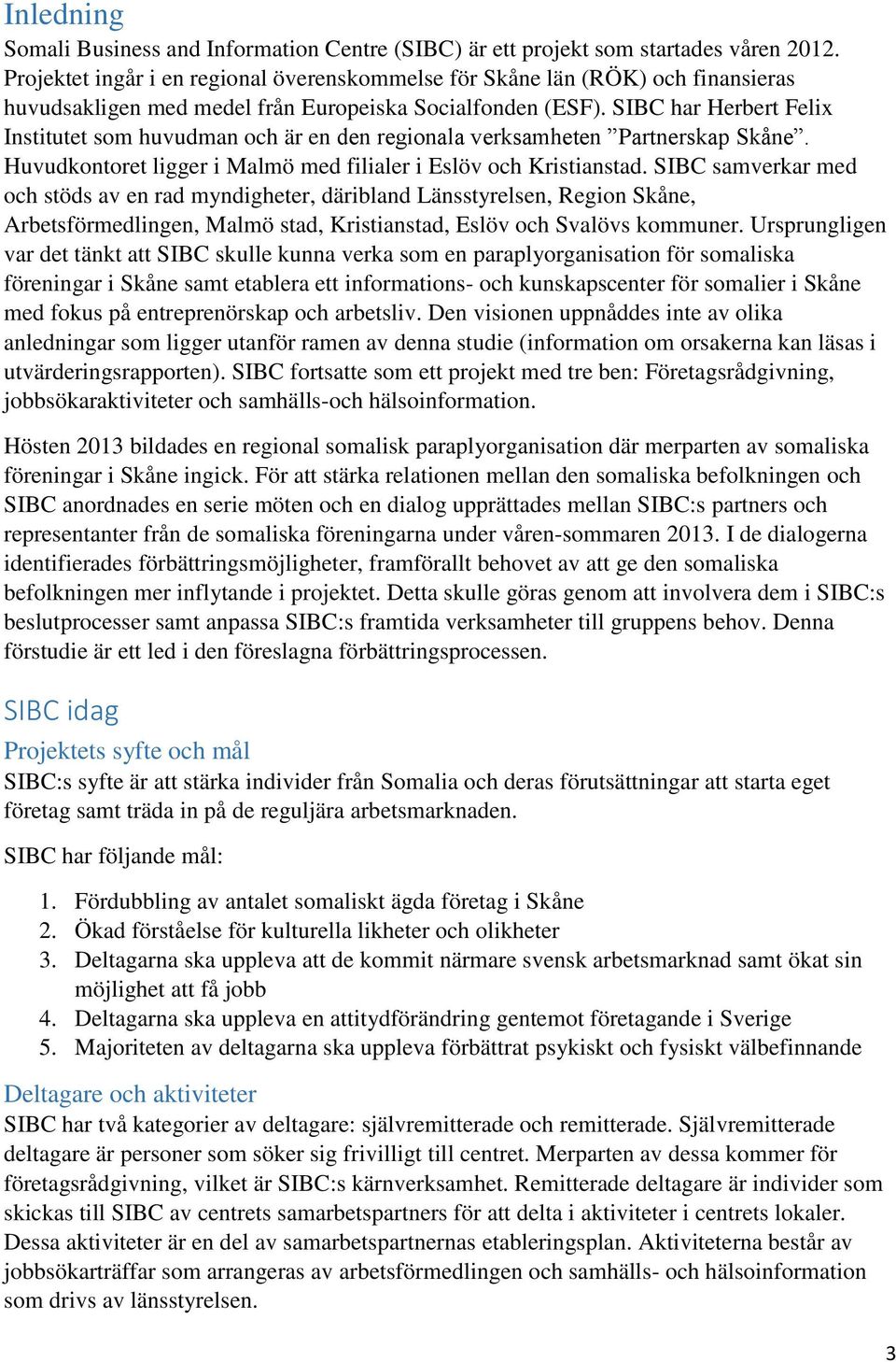 SIBC har Herbert Felix Institutet som huvudman och är en den regionala verksamheten Partnerskap Skåne. Huvudkontoret ligger i Malmö med filialer i Eslöv och Kristianstad.