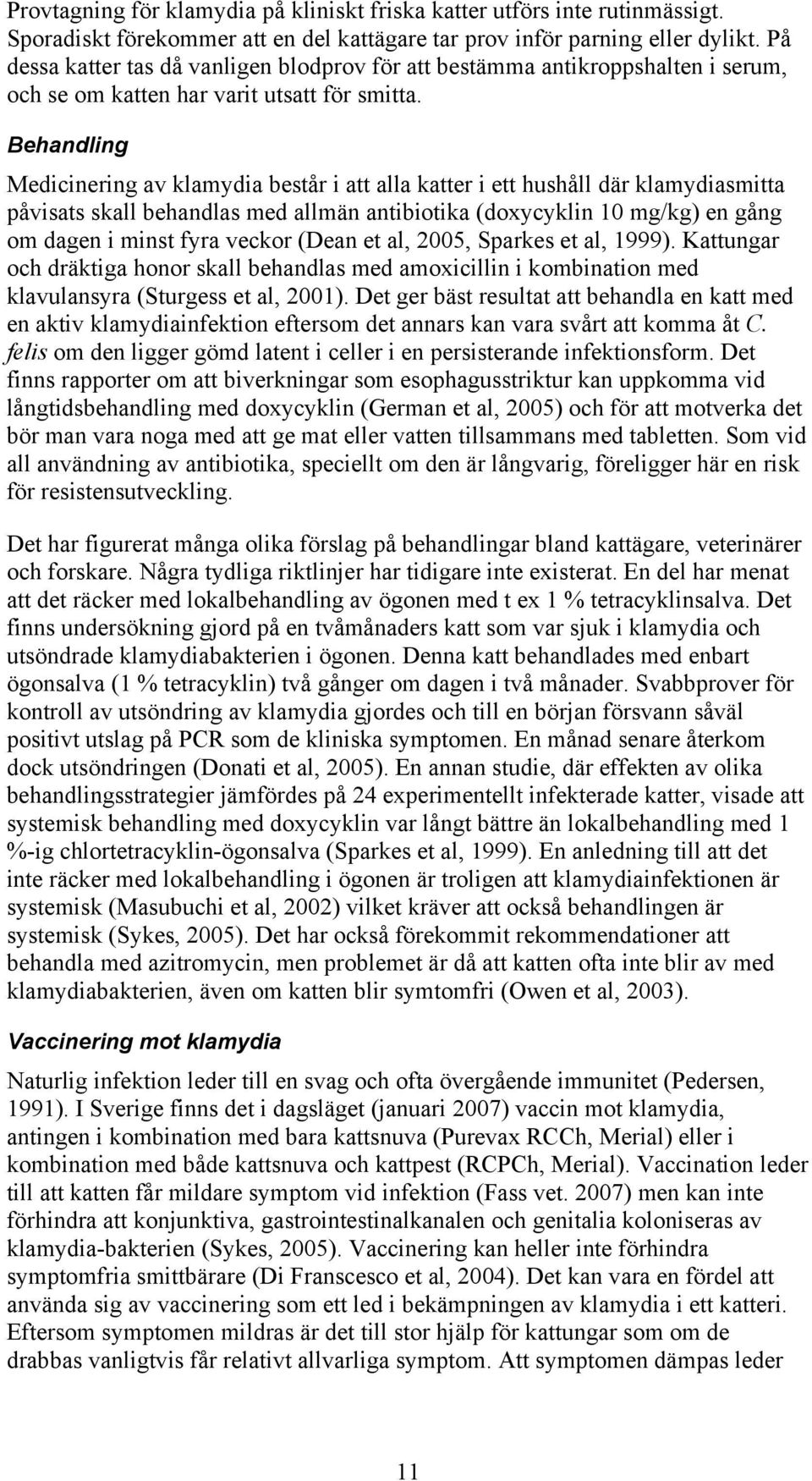 Behandling Medicinering av klamydia består i att alla katter i ett hushåll där klamydiasmitta påvisats skall behandlas med allmän antibiotika (doxycyklin 10 mg/kg) en gång om dagen i minst fyra