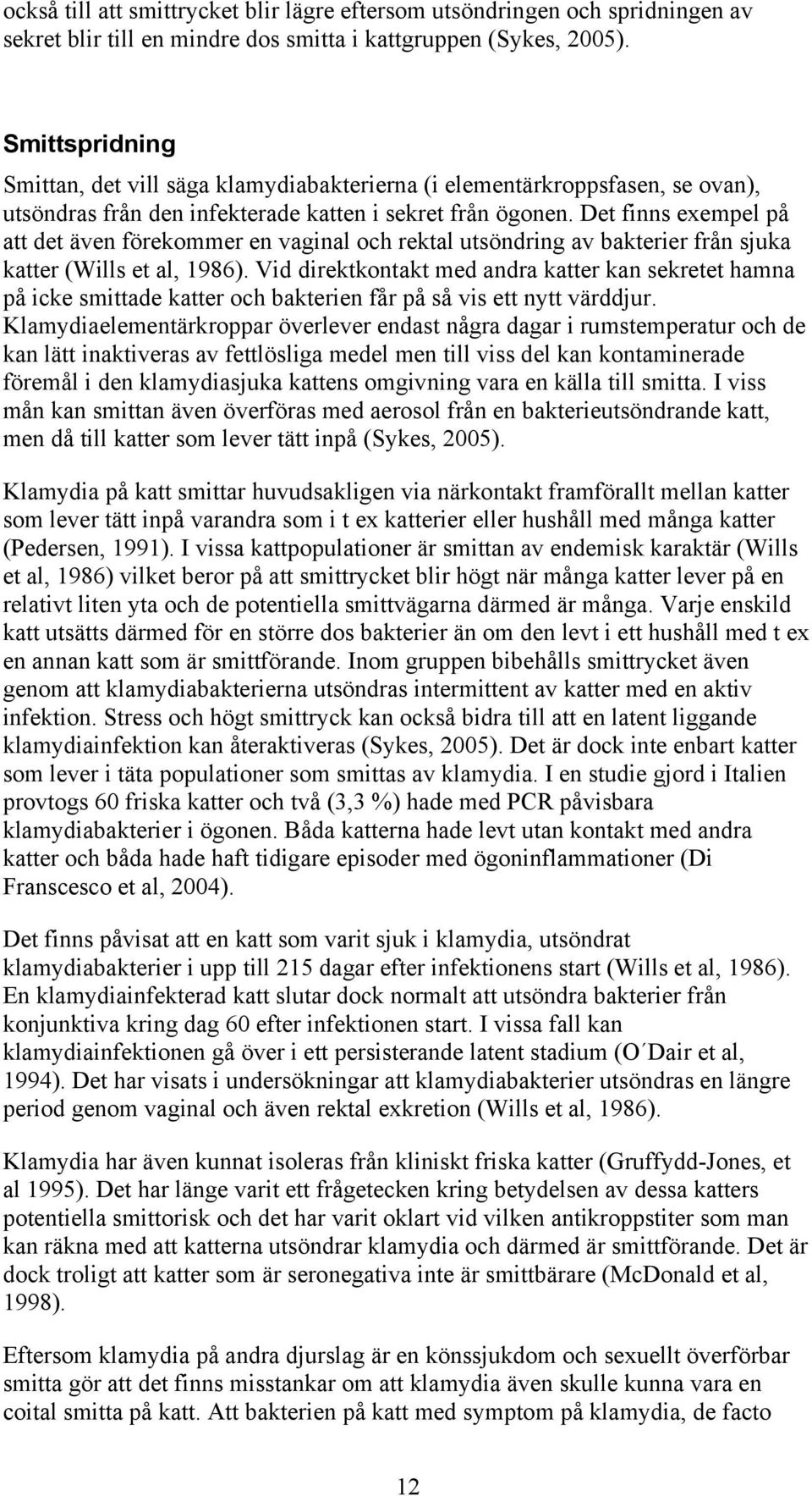 Det finns exempel på att det även förekommer en vaginal och rektal utsöndring av bakterier från sjuka katter (Wills et al, 1986).