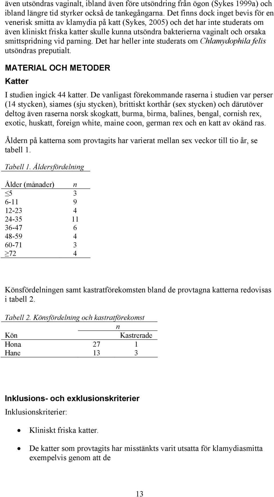 smittspridning vid parning. Det har heller inte studerats om Chlamydophila felis utsöndras preputialt. MATERIAL OCH METODER Katter I studien ingick 44 katter.