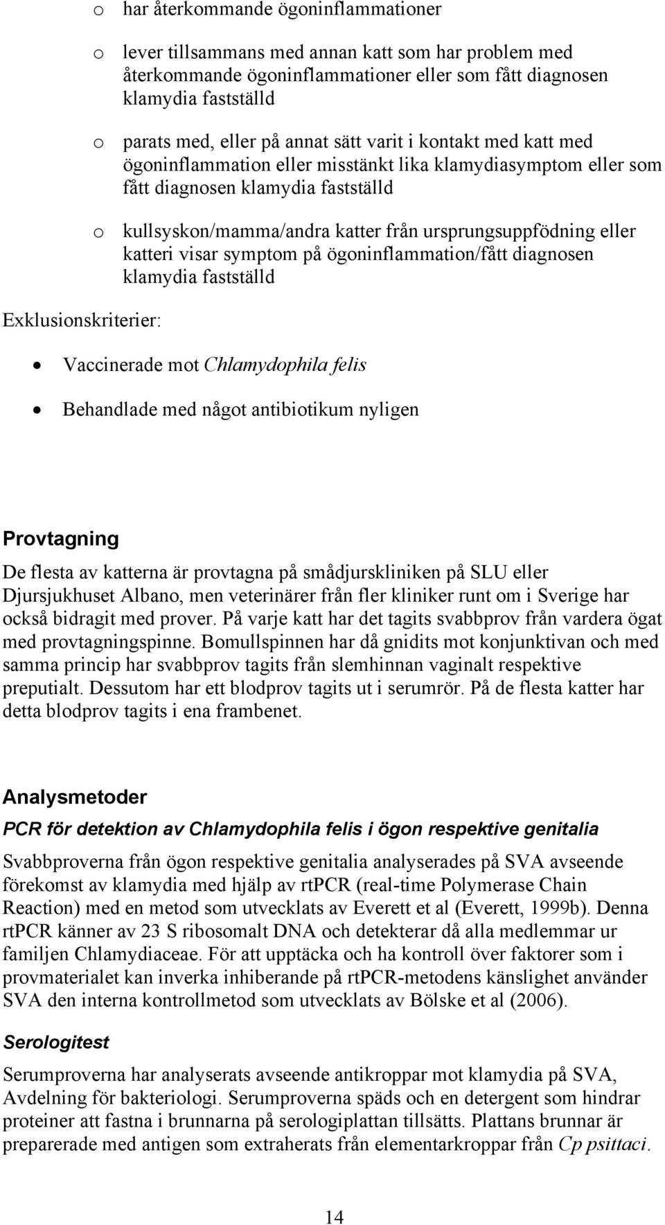 ursprungsuppfödning eller katteri visar symptom på ögoninflammation/fått diagnosen klamydia fastställd Vaccinerade mot Chlamydophila felis Behandlade med något antibiotikum nyligen Provtagning De