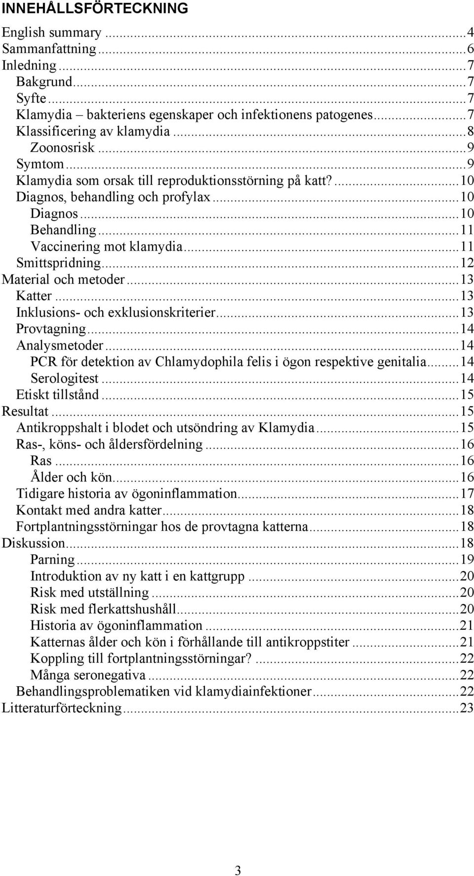 ..12 Material och metoder...13 Katter...13 Inklusions- och exklusionskriterier...13 Provtagning...14 Analysmetoder...14 PCR för detektion av Chlamydophila felis i ögon respektive genitalia.