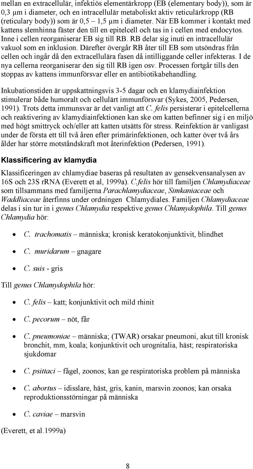 RB delar sig inuti en intracellulär vakuol som en inklusion. Därefter övergår RB åter till EB som utsöndras från cellen och ingår då den extracellulära fasen då intilliggande celler infekteras.