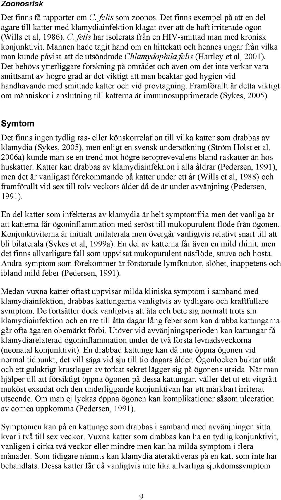 Det behövs ytterliggare forskning på området och även om det inte verkar vara smittsamt av högre grad är det viktigt att man beaktar god hygien vid handhavande med smittade katter och vid provtagning.