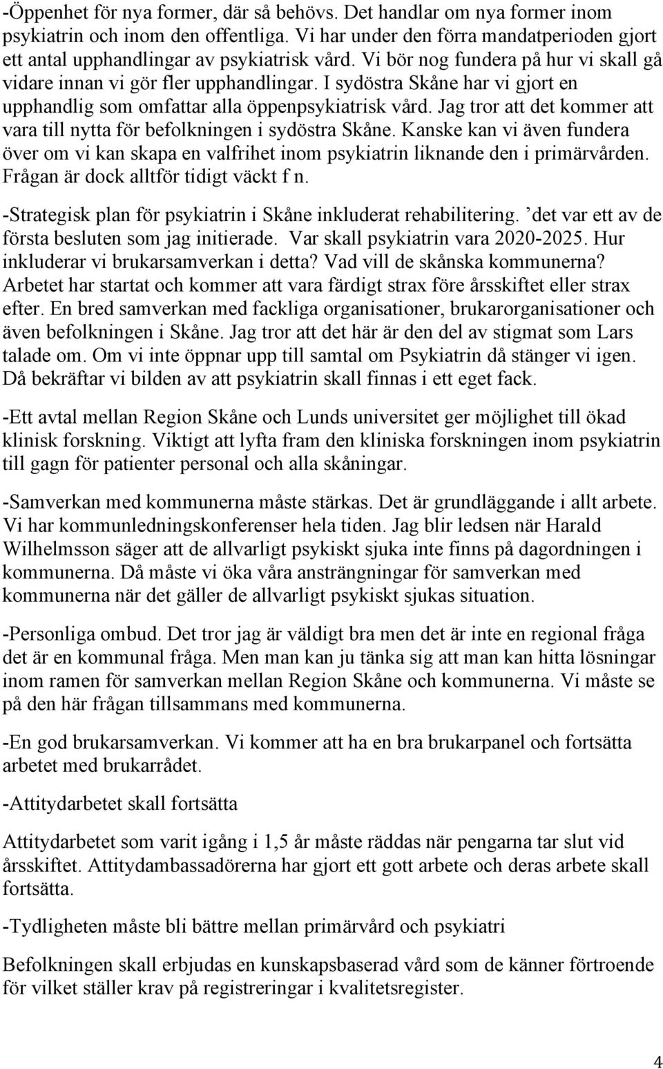 Jag tror att det kommer att vara till nytta för befolkningen i sydöstra Skåne. Kanske kan vi även fundera över om vi kan skapa en valfrihet inom psykiatrin liknande den i primärvården.