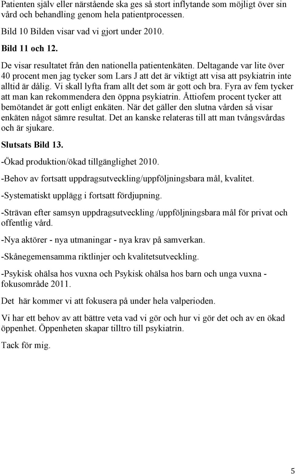 Vi skall lyfta fram allt det som är gott och bra. Fyra av fem tycker att man kan rekommendera den öppna psykiatrin. Åttiofem procent tycker att bemötandet är gott enligt enkäten.