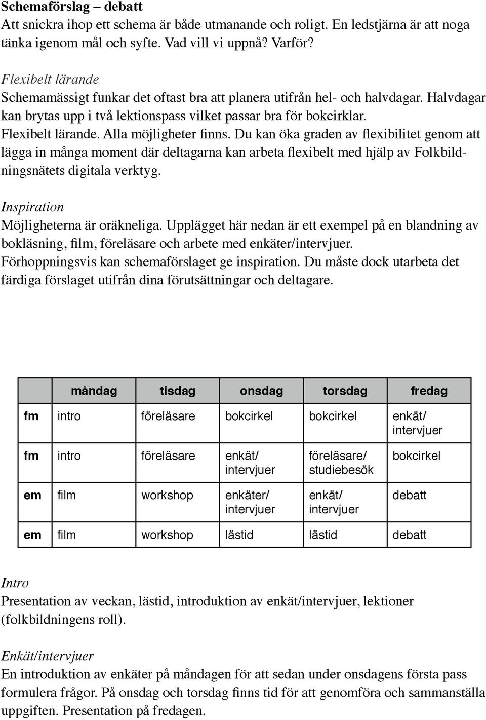 Alla möjligheter finns. Du kan öka graden av flexibilitet genom att lägga in många moment där deltagarna kan arbeta flexibelt med hjälp av Folkbildningsnätets digitala verktyg.