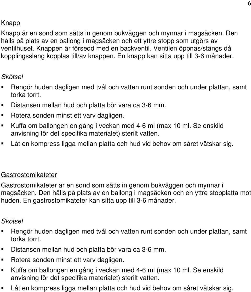 Skötsel Rengör huden dagligen med tvål och vatten runt sonden och under plattan, samt torka torrt. Distansen mellan hud och platta bör vara ca 3-6 mm. Rotera sonden minst ett varv dagligen.