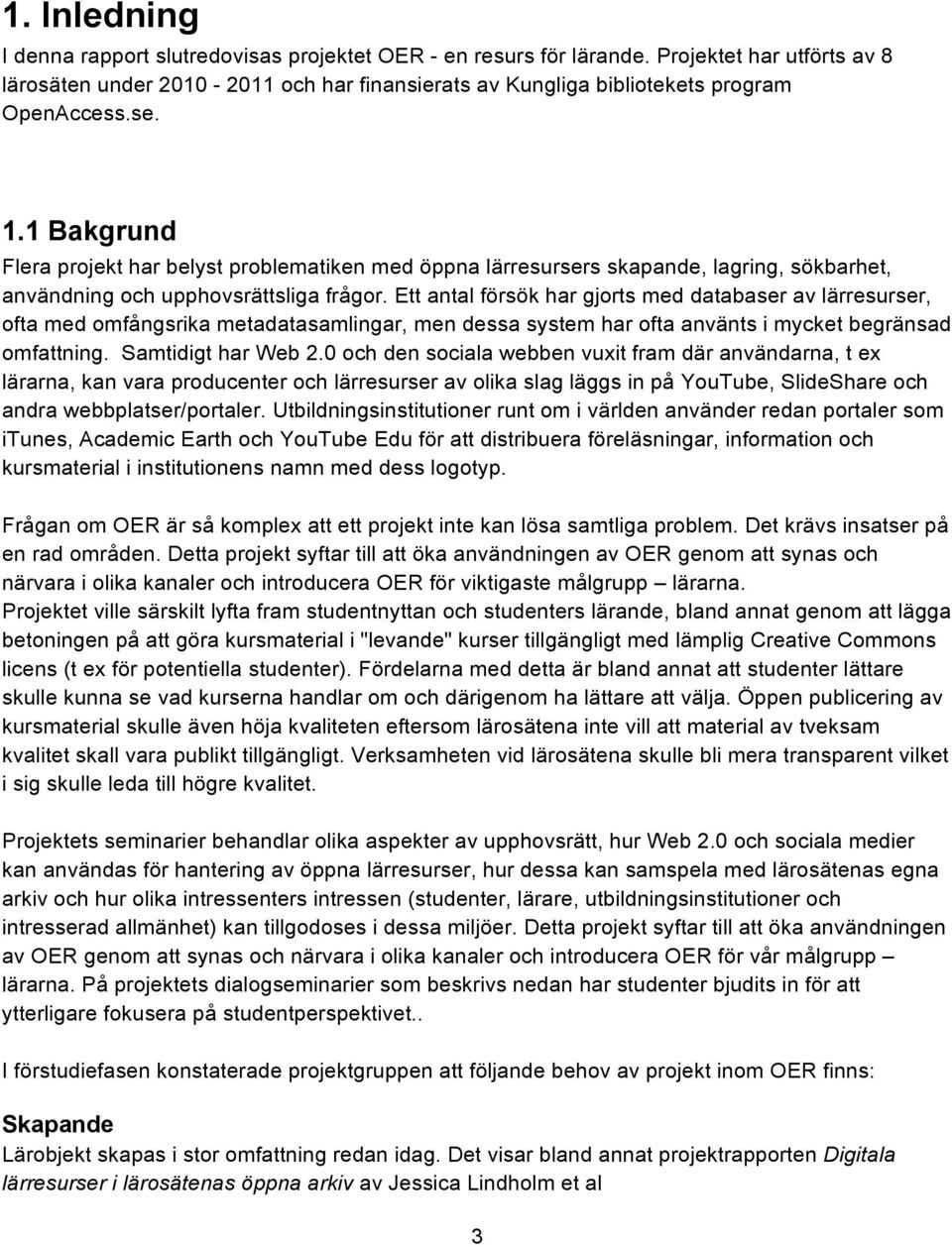 Ett antal försök har gjorts med databaser av lärresurser, ofta med omfångsrika metadatasamlingar, men dessa system har ofta använts i mycket begränsad omfattning. Samtidigt har Web 2.