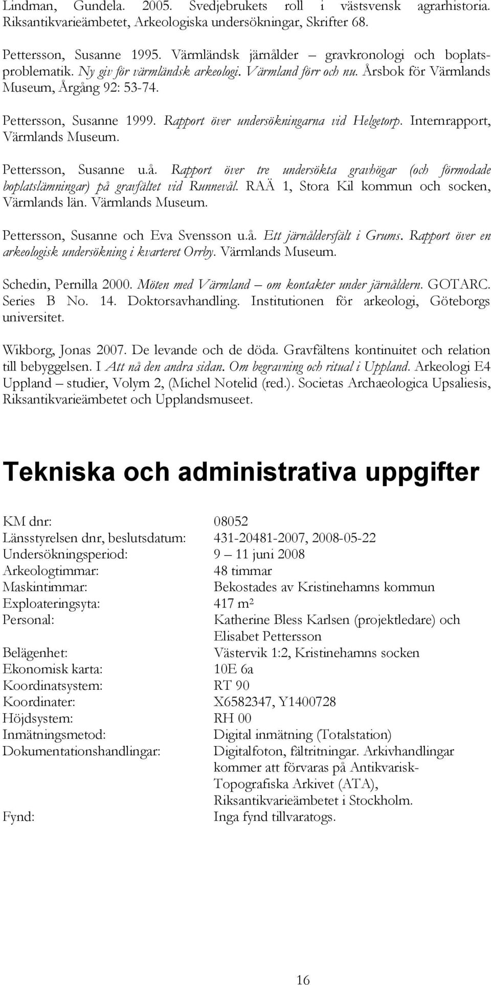 Rapport över undersökningarna vid Helgetorp. Internrapport, Värmlands Museum. Pettersson, Susanne u.å.
