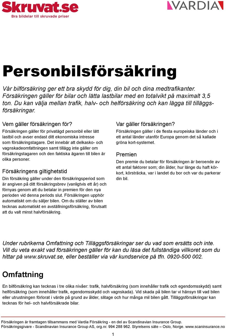 Försäkringen gäller för privatägd personbil eller lätt lastbil och avser endast ditt ekonomiska intresse som försäkringstagare.