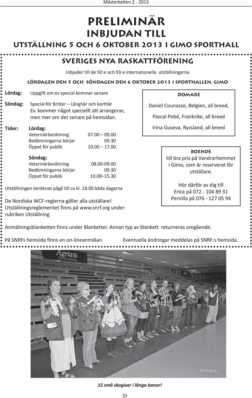 kommer något speciellt att arrangeras, men mer om det senare på hemsidan. Lördag: Veterinärbesiktning 07.00 09.00 Bedömningarna börjar 09.30 Öppet för publik 10.00 17.